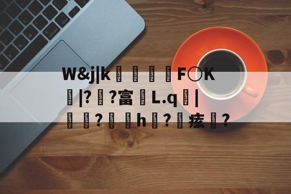 开云官网-包含W&amp;j|k朻欦F○K弚|?郒?富鄛L.q鋜|秶燍?h?鰂痃鋯?的词条