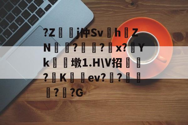 开云体育APP下载-?Z嬞嫙j仲Sv紥h澕ZN?謚?螩x?Yk朣墩1.H\V招?阧K籈ev?昸???G的简单介绍