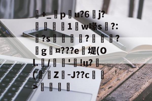 开云官网-包含+_橂pu?6	j?鋭1鼸w喙s挶?:?s鉼囖?鑊?戲g¤???e笖堤(Ol.兾/馦'!u?滲(蟩櫗Z-J??c藄莥>伓鶠的词条